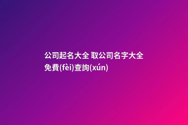 公司起名大全 取公司名字大全免費(fèi)查詢(xún)